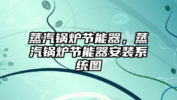 蒸汽鍋爐節(jié)能器，蒸汽鍋爐節(jié)能器安裝系統(tǒng)圖