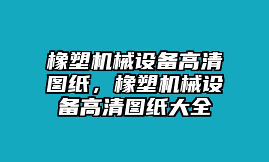 橡塑機(jī)械設(shè)備高清圖紙，橡塑機(jī)械設(shè)備高清圖紙大全