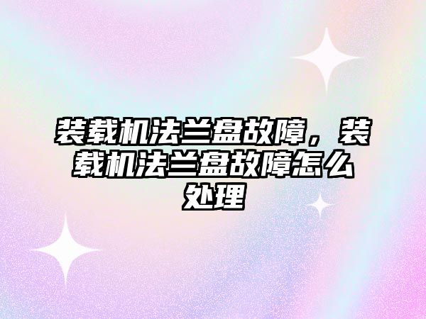 裝載機(jī)法蘭盤(pán)故障，裝載機(jī)法蘭盤(pán)故障怎么處理