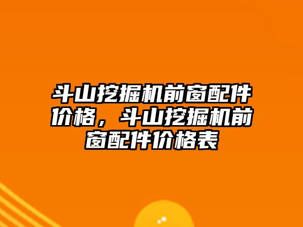 斗山挖掘機前窗配件價格，斗山挖掘機前窗配件價格表