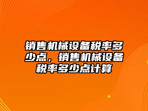 銷(xiāo)售機(jī)械設(shè)備稅率多少點(diǎn)，銷(xiāo)售機(jī)械設(shè)備稅率多少點(diǎn)計(jì)算