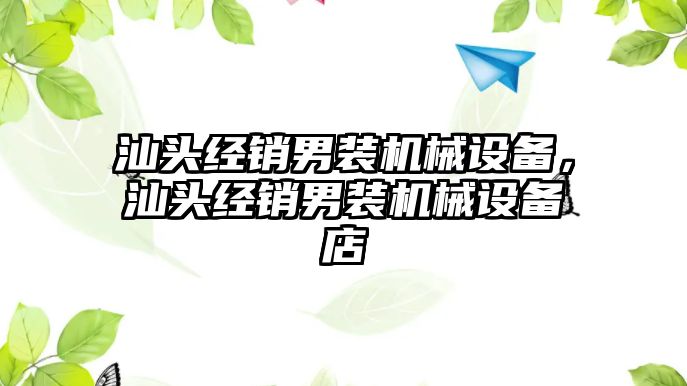 汕頭經(jīng)銷(xiāo)男裝機(jī)械設(shè)備，汕頭經(jīng)銷(xiāo)男裝機(jī)械設(shè)備店