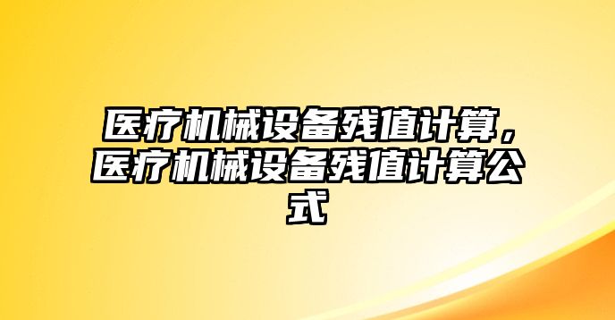 醫(yī)療機(jī)械設(shè)備殘值計(jì)算，醫(yī)療機(jī)械設(shè)備殘值計(jì)算公式