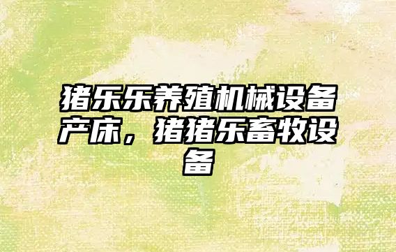 豬樂樂養(yǎng)殖機(jī)械設(shè)備產(chǎn)床，豬豬樂畜牧設(shè)備