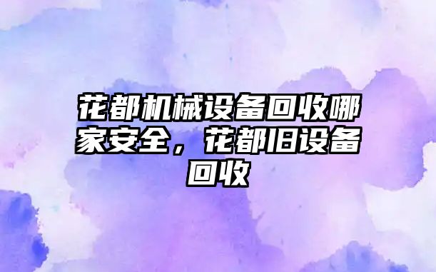 花都機械設備回收哪家安全，花都舊設備回收
