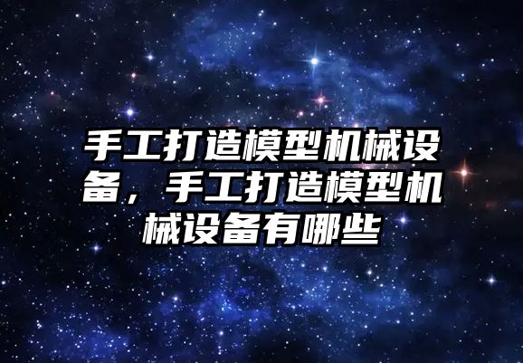 手工打造模型機(jī)械設(shè)備，手工打造模型機(jī)械設(shè)備有哪些