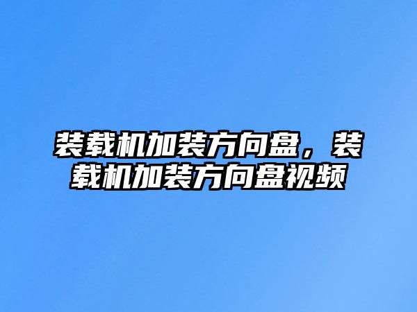 裝載機加裝方向盤，裝載機加裝方向盤視頻