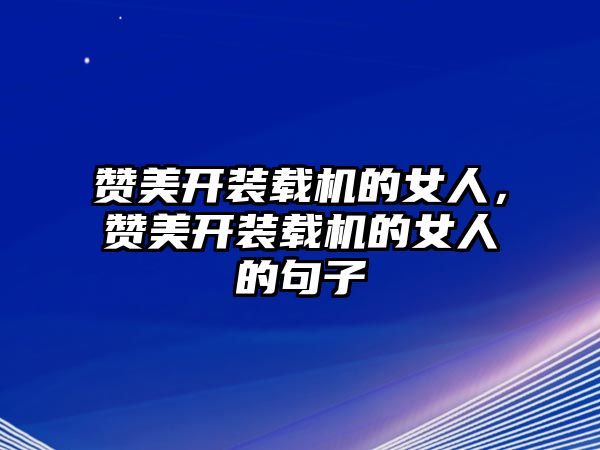 贊美開裝載機(jī)的女人，贊美開裝載機(jī)的女人的句子