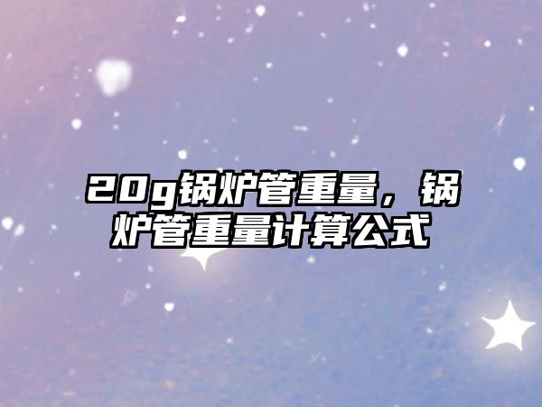 20g鍋爐管重量，鍋爐管重量計算公式