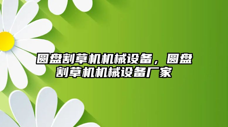 圓盤割草機(jī)機(jī)械設(shè)備，圓盤割草機(jī)機(jī)械設(shè)備廠家