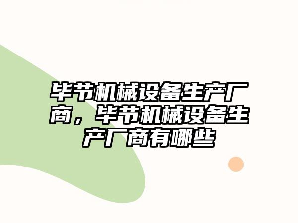 畢節(jié)機(jī)械設(shè)備生產(chǎn)廠商，畢節(jié)機(jī)械設(shè)備生產(chǎn)廠商有哪些