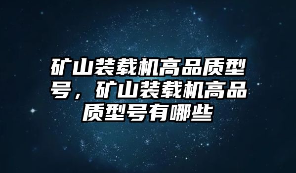 礦山裝載機(jī)高品質(zhì)型號(hào)，礦山裝載機(jī)高品質(zhì)型號(hào)有哪些