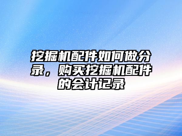挖掘機(jī)配件如何做分錄，購買挖掘機(jī)配件的會計(jì)記錄