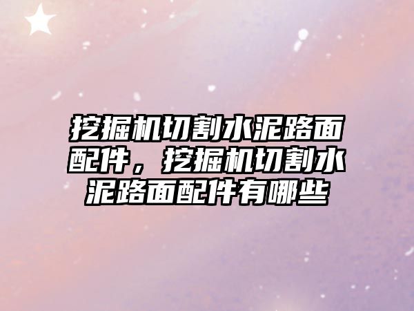 挖掘機(jī)切割水泥路面配件，挖掘機(jī)切割水泥路面配件有哪些