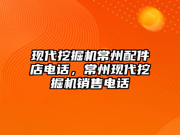 現(xiàn)代挖掘機常州配件店電話，常州現(xiàn)代挖掘機銷售電話