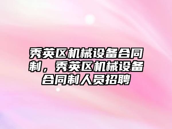 秀英區(qū)機(jī)械設(shè)備合同制，秀英區(qū)機(jī)械設(shè)備合同制人員招聘