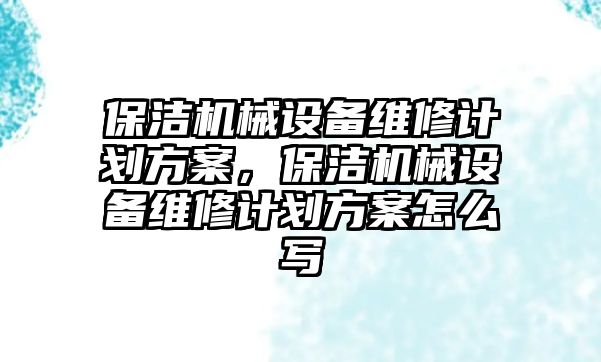 保潔機械設(shè)備維修計劃方案，保潔機械設(shè)備維修計劃方案怎么寫