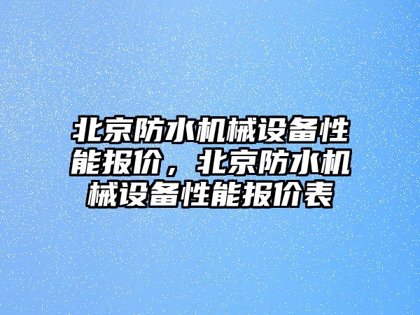 北京防水機(jī)械設(shè)備性能報(bào)價(jià)，北京防水機(jī)械設(shè)備性能報(bào)價(jià)表
