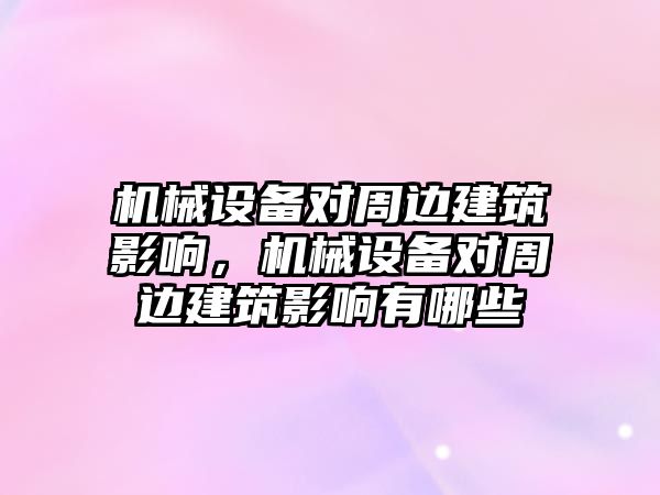 機(jī)械設(shè)備對(duì)周邊建筑影響，機(jī)械設(shè)備對(duì)周邊建筑影響有哪些