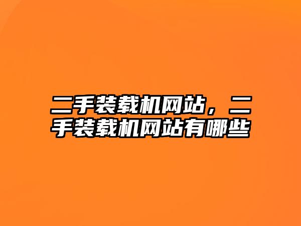 二手裝載機網(wǎng)站，二手裝載機網(wǎng)站有哪些