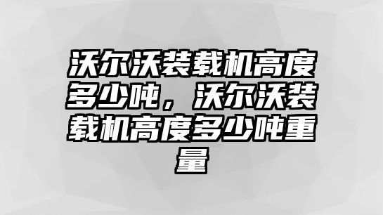 沃爾沃裝載機(jī)高度多少噸，沃爾沃裝載機(jī)高度多少噸重量