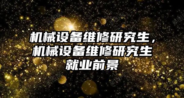機械設備維修研究生，機械設備維修研究生就業(yè)前景