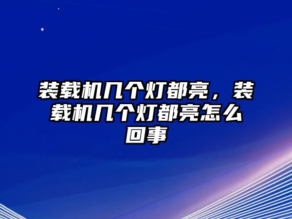 裝載機幾個燈都亮，裝載機幾個燈都亮怎么回事