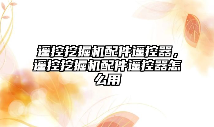 遙控挖掘機(jī)配件遙控器，遙控挖掘機(jī)配件遙控器怎么用