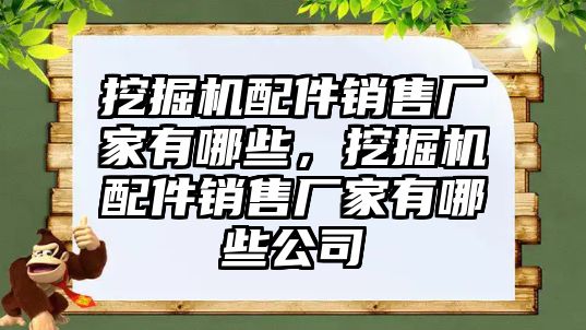 挖掘機配件銷售廠家有哪些，挖掘機配件銷售廠家有哪些公司