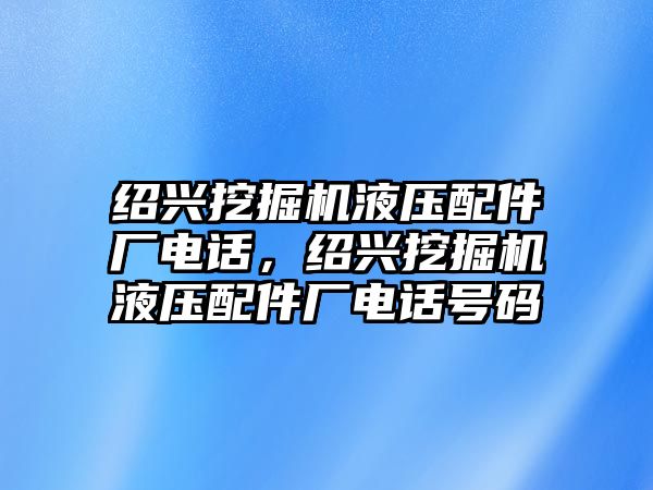 紹興挖掘機(jī)液壓配件廠(chǎng)電話(huà)，紹興挖掘機(jī)液壓配件廠(chǎng)電話(huà)號(hào)碼