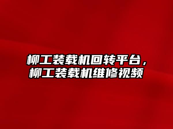 柳工裝載機回轉(zhuǎn)平臺，柳工裝載機維修視頻