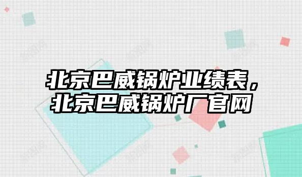 北京巴威鍋爐業(yè)績(jī)表，北京巴威鍋爐廠官網(wǎng)