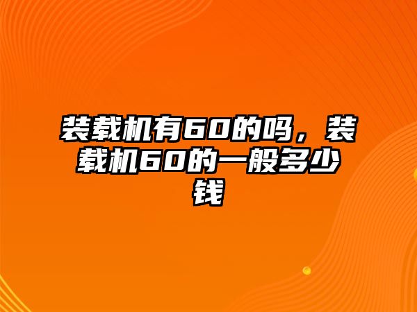 裝載機有60的嗎，裝載機60的一般多少錢
