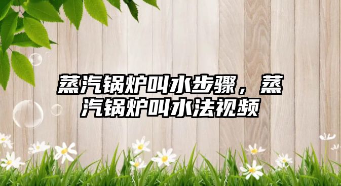 蒸汽鍋爐叫水步驟，蒸汽鍋爐叫水法視頻