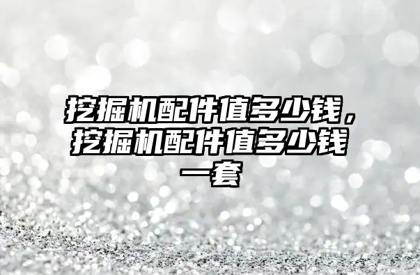 挖掘機配件值多少錢，挖掘機配件值多少錢一套