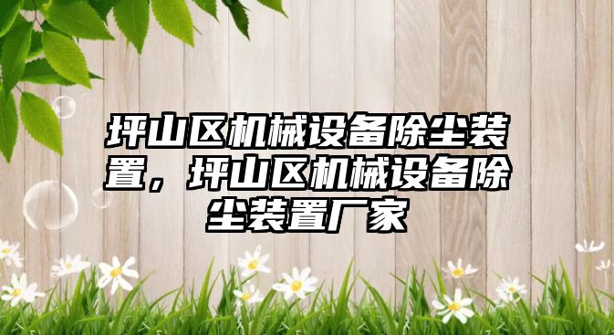 坪山區(qū)機(jī)械設(shè)備除塵裝置，坪山區(qū)機(jī)械設(shè)備除塵裝置廠家
