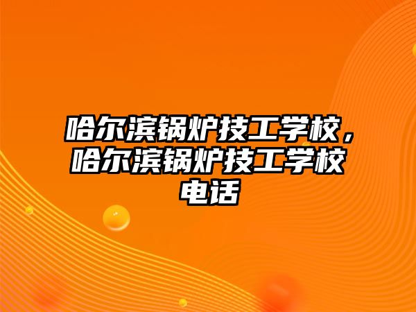 哈爾濱鍋爐技工學(xué)校，哈爾濱鍋爐技工學(xué)校電話