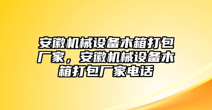 安徽機械設(shè)備木箱打包廠家，安徽機械設(shè)備木箱打包廠家電話