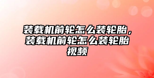 裝載機(jī)前輪怎么裝輪胎，裝載機(jī)前輪怎么裝輪胎視頻