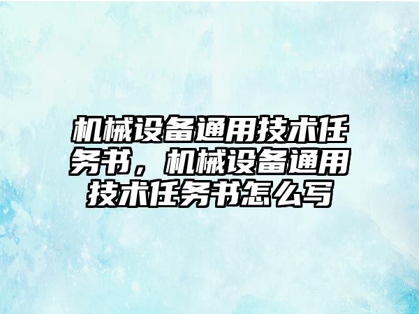 機(jī)械設(shè)備通用技術(shù)任務(wù)書，機(jī)械設(shè)備通用技術(shù)任務(wù)書怎么寫