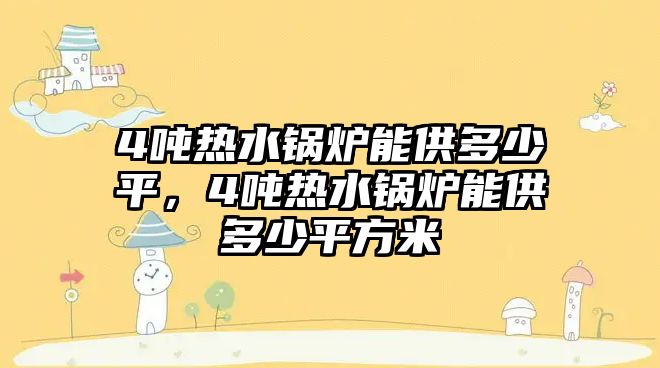 4噸熱水鍋爐能供多少平，4噸熱水鍋爐能供多少平方米