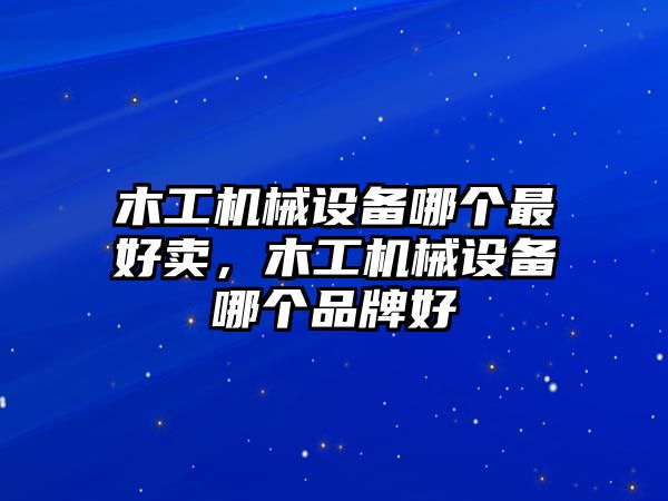 木工機械設(shè)備哪個最好賣，木工機械設(shè)備哪個品牌好