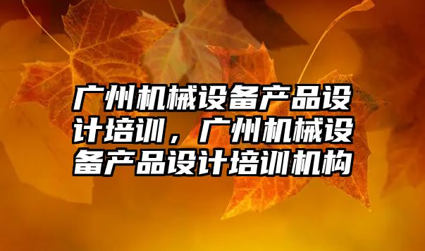 廣州機(jī)械設(shè)備產(chǎn)品設(shè)計(jì)培訓(xùn)，廣州機(jī)械設(shè)備產(chǎn)品設(shè)計(jì)培訓(xùn)機(jī)構(gòu)