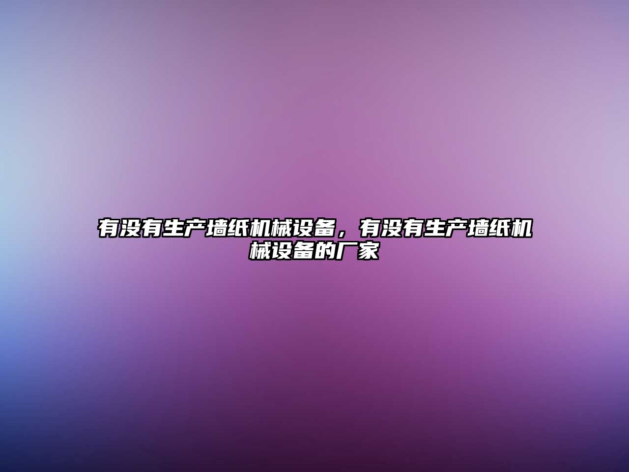 有沒有生產(chǎn)墻紙機械設備，有沒有生產(chǎn)墻紙機械設備的廠家