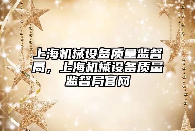 上海機(jī)械設(shè)備質(zhì)量監(jiān)督局，上海機(jī)械設(shè)備質(zhì)量監(jiān)督局官網(wǎng)
