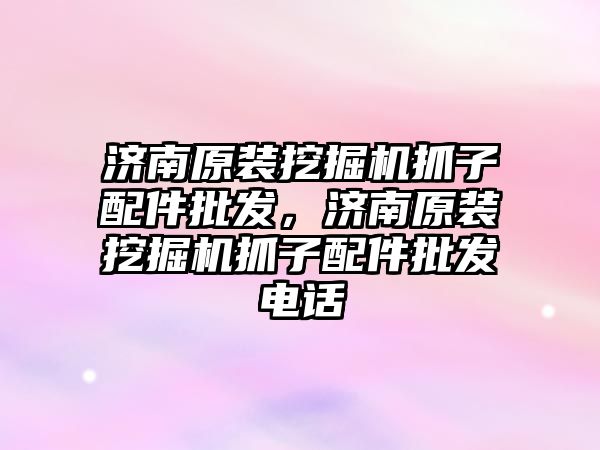 濟(jì)南原裝挖掘機(jī)抓子配件批發(fā)，濟(jì)南原裝挖掘機(jī)抓子配件批發(fā)電話