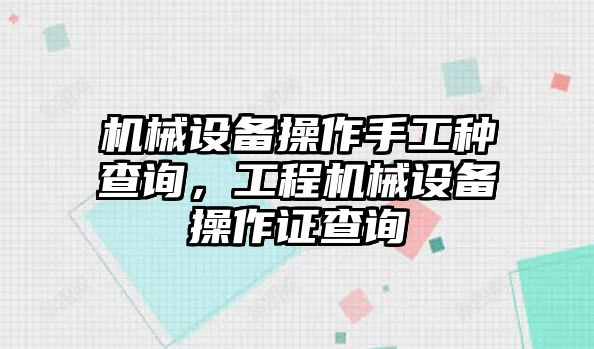 機(jī)械設(shè)備操作手工種查詢(xún)，工程機(jī)械設(shè)備操作證查詢(xún)