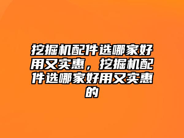 挖掘機(jī)配件選哪家好用又實(shí)惠，挖掘機(jī)配件選哪家好用又實(shí)惠的