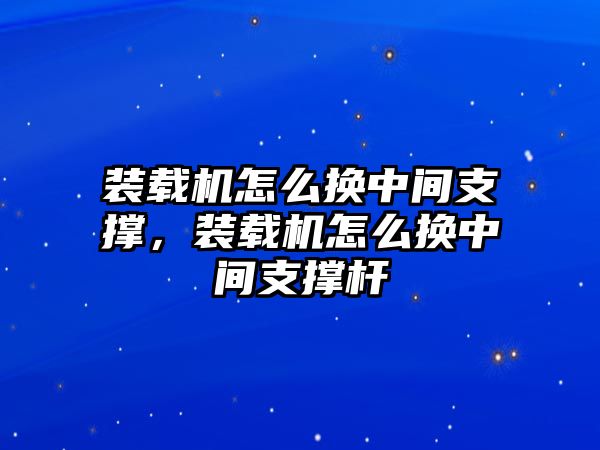 裝載機(jī)怎么換中間支撐，裝載機(jī)怎么換中間支撐桿