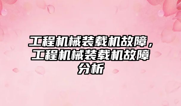 工程機械裝載機故障，工程機械裝載機故障分析